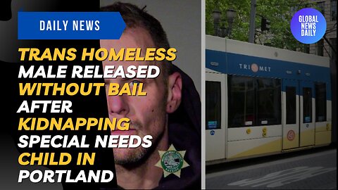 Trans Homeless Male Released Without Bail After Kidnapping Special Needs Child in Portland