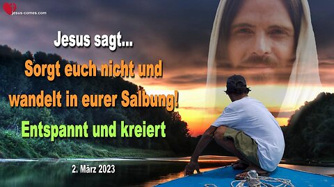 2. März 2023 ❤️ Jesus sagt... Sorgt euch nicht und wandelt in eurer Salbung... Entspannt und kreiert