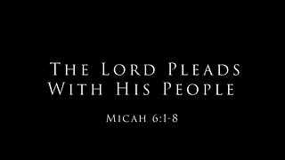 The Lord Pleads With His People: Micah 6:1-8