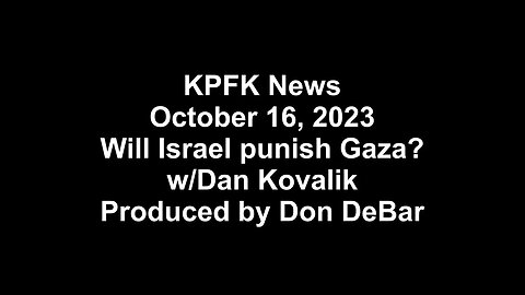 KPFK News, October 16, 2023 - Will Israel punish Gaza? w/Dan Kovalik