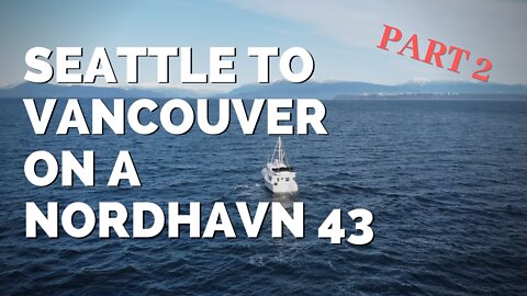 PART 2 Seattle to Vancouver on a Nordhavn 43 [MV FREEDOM SEATTLE]