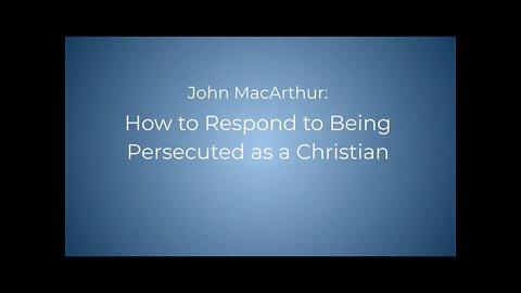 John MacArthur - Responding to Being Persecuted as a Christian