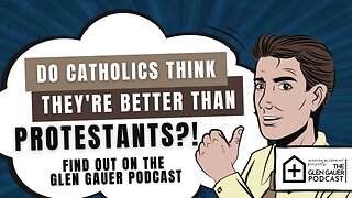 Do Catholics believe they are better than Protestants? The Glen Gauer Podcast.