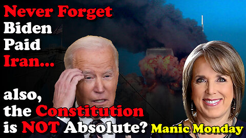 Never Forget Biden Paid Iran, also the Constitution is NOT Absolute? Manic Monday