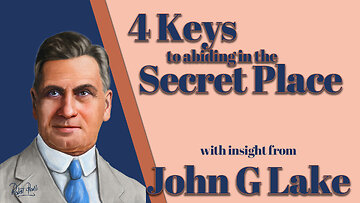John G Lake- Insight into 4 Keys to Abiding in the Secret Place