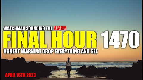 FINAL HOUR 1470 - URGENT WARNING DROP EVERYTHING AND SEE - WATCHMAN SOUNDING THE ALARM