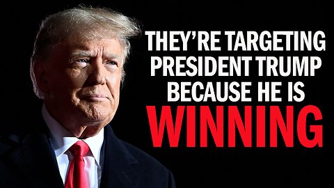 They’re Targeting President Trump Because He Is WINNING!