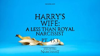 Harry´s Wife : A Less Than Royal Narcissist : Part 45.3