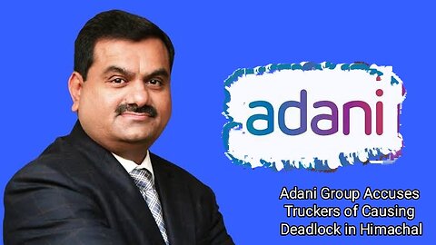 Adani Group Accuses Truckers of Causing Deadlock in Himachal