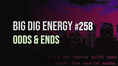 Big Dig Energy 258: Odds & Ends