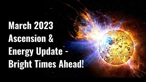 March 2023 Ascension & Energy Update -The Role Of The Sun, Global Glimpse, Water Is A Theme & More!