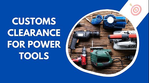 How to Navigate Customs Clearance for Power Tools