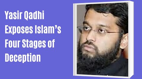 Yasir Qadhi Exposes Islam’s Four Stages of Deception