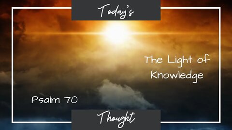 Today's Thought: Psalm 70 -The Light of Knowledge