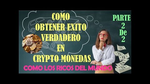 COMO OBTENER EXITO VERDADERO EN CRYPTO MONEDAS COMO LOS RICOS DEL MUNDO-PARTE 2 DE 2