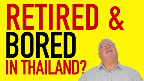 RETIRED and BORED in Thailand? 7 Things you can do to remain sane.