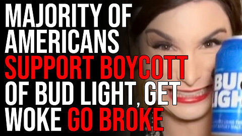 New Poll Shows Majority of Americans SUPPORT Boycott of Bud Light, Get Woke Go BROKE