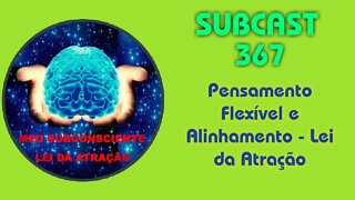 SubCast 367 - Pensamento Flexível e Alinhamento - Lei da Atração #leidaatração