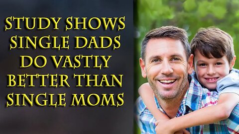 Turns out single fathers are much better than single moms in all ways