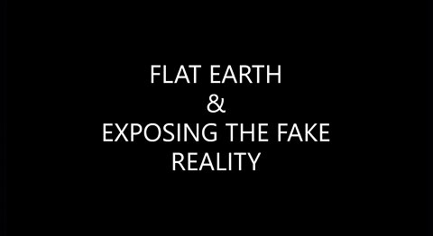 FLAT EARTH & EXPOSING THE FAKE REALITY.