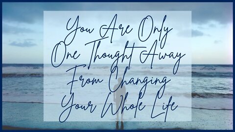 You Are Only One Thought Away From Changing Your Whole Life