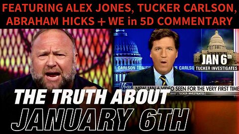 JAN 6th as Thoroughly Revealed by Tucker Carlson + “What About Q”? — Feat. Alex Jones, Abraham Hicks, and Commentary by WE in 5D!