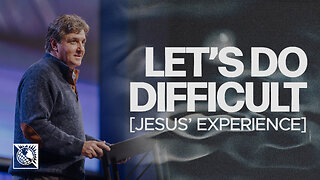 Let’s Do Difficult [Jesus’ Experience]