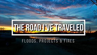 The Road I've Traveled: 006 Floods, Projects & Fires