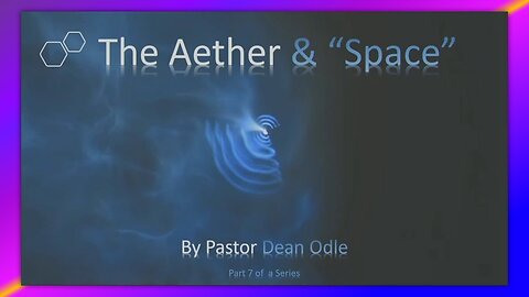 THE SEVENFOLD DOCTRINE OF CREATION (PART 7) - THE AETHER & "SPACE" - BY PASTOR DEAN ODLE