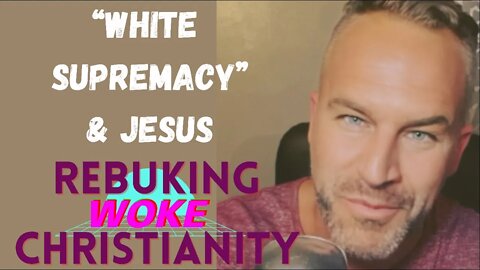 "White Supremacy" & JESUS (Rebuking WOKE Christianity)