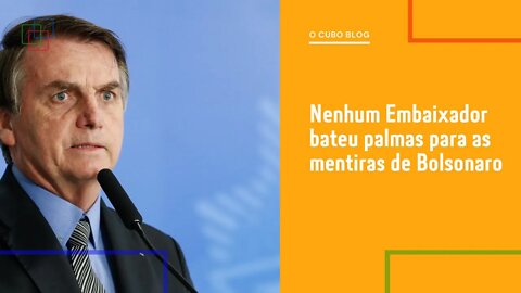 Nenhum Embaixador bateu palmas para as mentiras de Bolsonaro