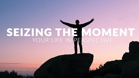 Seizing The Moment - Your Life in Perspective