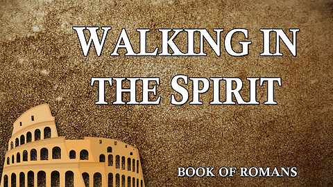 THE LETTER TO THE ROMANS Part 22: Walking in the Spirit