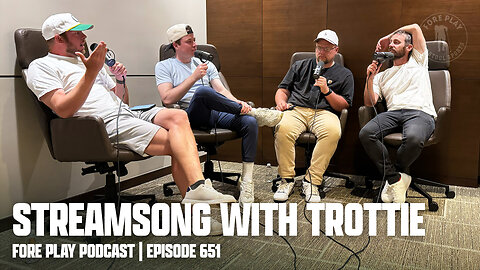 TROTTIE & STREAMSONG THOUGHTS - FORE PLAY EPISODE 651