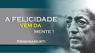 A FELICIDADE NÃO VEM DA MENTE, JULHO, KRISHNAMURTI DUBLADO