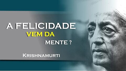 A FELICIDADE NÃO VEM DA MENTE, JULHO, KRISHNAMURTI DUBLADO