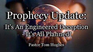 Prophecy Update: It’s An Engineered Deception- It’s All Planned!