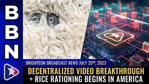 BBN, July 25, 2023 - Decentralized video breakthrough + RICE RATIONING...