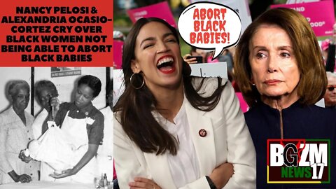 Nancy Pelosi & Alexandria Ocasio-Cortez Cry Over Black Women Not Being Able to Abort Black Babies