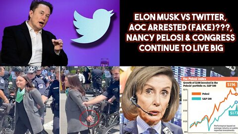 Elon Musk VS Twitter, AOC Arrested (FAKE)???, Nancy Pelosi & Congress Continue To Live Big