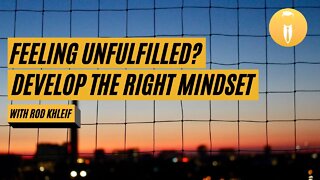 Feeling Unfulfilled? Develop the Right Mindset W/ Rod Khleif