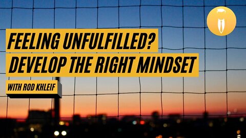 Feeling Unfulfilled? Develop the Right Mindset W/ Rod Khleif