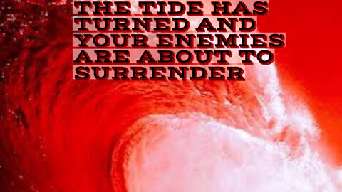 THE TIDE HAS TURNED AND YOUR ENEMIES ARE ABOUT TO SURRENDER