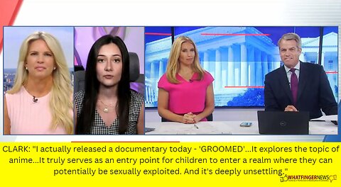 CLARK: "I actually released a documentary today - 'GROOMED'...It explores the topic of anime...