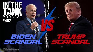 Biden Scandal vs. Trump Scandal - In The Tank #402
