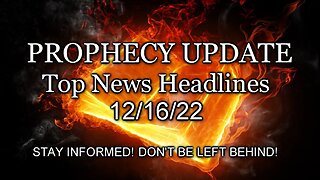 Prophecy Update Top News Headlines - 12/16/22