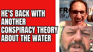 He's Got Another Conspiracy Theory about the Water!