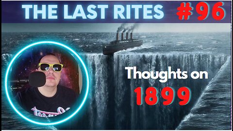 Thoughts on 1899 | The Last Rites #96