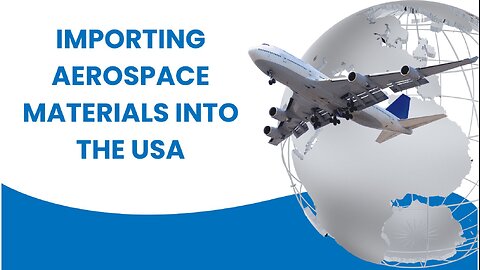 Importing Aerospace Materials: Key Considerations and Procedures