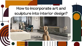 How to incorporate art and sculpture into interior design?